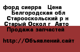 форд сиерра › Цена ­ 500 - Белгородская обл., Старооскольский р-н, Старый Оскол г. Авто » Продажа запчастей   